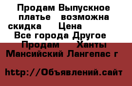 Продам Выпускное платье ( возможна скидка)  › Цена ­ 18 000 - Все города Другое » Продам   . Ханты-Мансийский,Лангепас г.